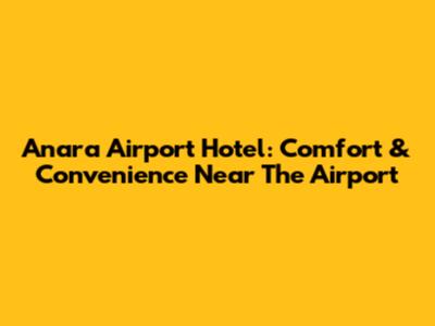 Anara Airport Hotel: Comfort & Convenience Near The Airport