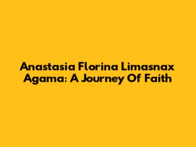 Anastasia Florina Limasnax Agama: A Journey Of Faith