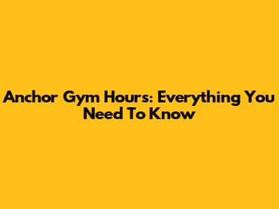 Anchor Gym Hours: Everything You Need To Know