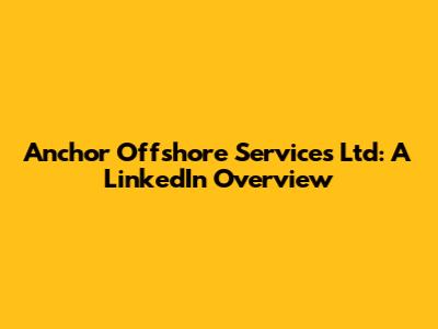 Anchor Offshore Services Ltd: A LinkedIn Overview