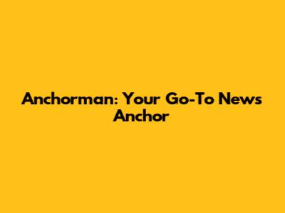Anchorman: Your Go-To News Anchor