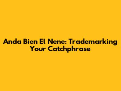 Anda Bien El Nene: Trademarking Your Catchphrase
