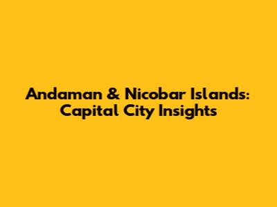 Andaman & Nicobar Islands: Capital City Insights