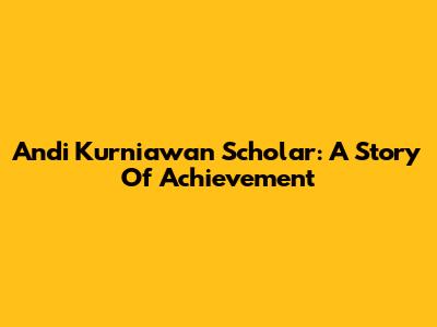 Andi Kurniawan Scholar: A Story Of Achievement