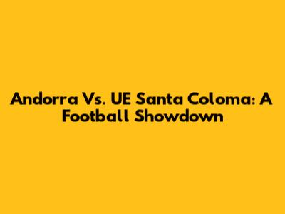 Andorra Vs. UE Santa Coloma: A Football Showdown