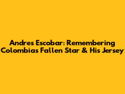 Andres Escobar: Remembering Colombia's Fallen Star & His Jersey