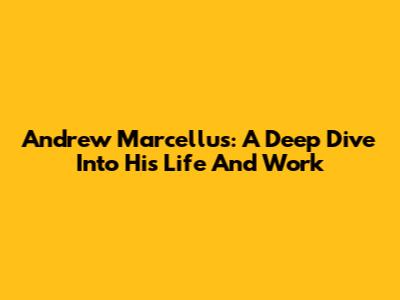 Andrew Marcellus: A Deep Dive Into His Life And Work