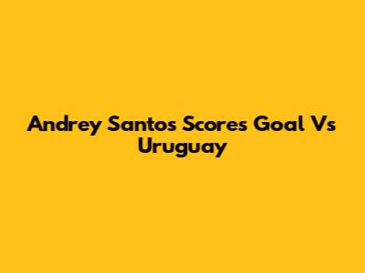 Andrey Santos Scores Goal Vs Uruguay
