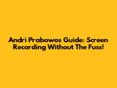 Andri Prabowo's Guide: Screen Recording Without The Fuss!