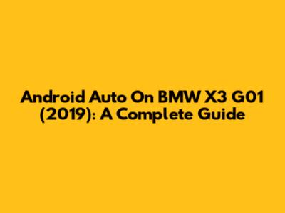 Android Auto On BMW X3 G01 (2019): A Complete Guide