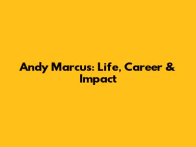 Andy Marcus: Life, Career & Impact