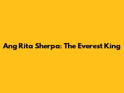 Ang Rita Sherpa: The Everest King