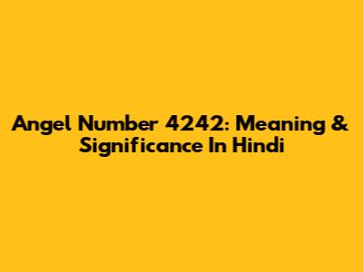 Angel Number 4242: Meaning & Significance In Hindi