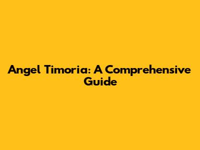 Angel Timoria: A Comprehensive Guide