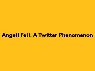 Angeli Feli: A Twitter Phenomenon