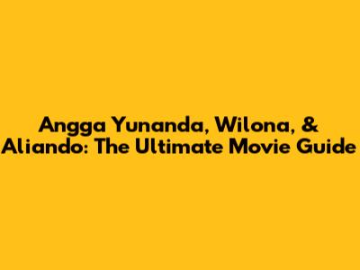 Angga Yunanda, Wilona, & Aliando: The Ultimate Movie Guide