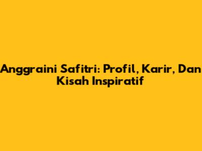 Anggraini Safitri: Profil, Karir, Dan Kisah Inspiratif