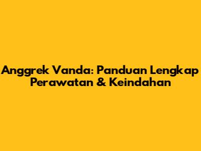 Anggrek Vanda: Panduan Lengkap Perawatan & Keindahan