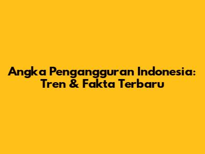 Angka Pengangguran Indonesia: Tren & Fakta Terbaru