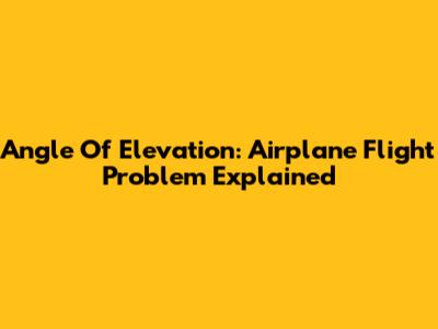 Angle Of Elevation: Airplane Flight Problem Explained