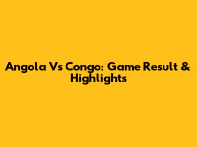 Angola Vs Congo: Game Result & Highlights