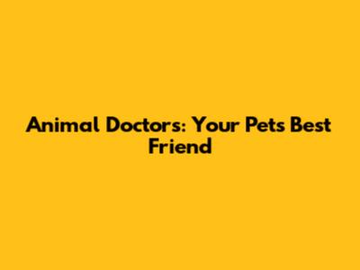 Animal Doctors: Your Pet's Best Friend