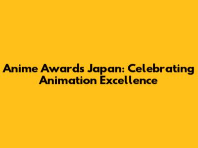 Anime Awards Japan: Celebrating Animation Excellence