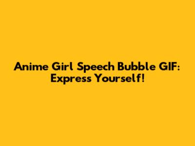 Anime Girl Speech Bubble GIF: Express Yourself!