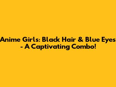 Anime Girls: Black Hair & Blue Eyes - A Captivating Combo!
