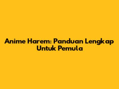 Anime Harem: Panduan Lengkap Untuk Pemula