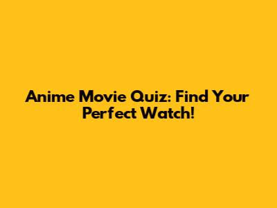 Anime Movie Quiz: Find Your Perfect Watch!