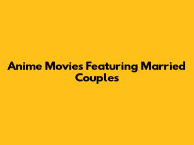 Anime Movies Featuring Married Couples