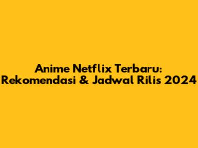Anime Netflix Terbaru: Rekomendasi & Jadwal Rilis 2024
