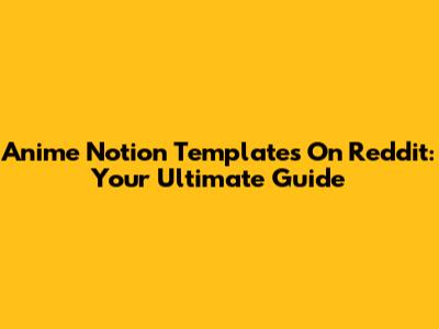 Anime Notion Templates On Reddit: Your Ultimate Guide