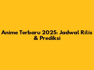 Anime Terbaru 2025: Jadwal Rilis & Prediksi