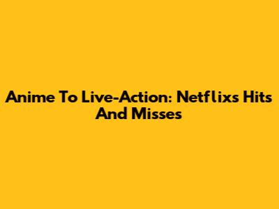 Anime To Live-Action: Netflix's Hits And Misses