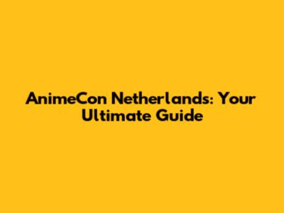 AnimeCon Netherlands: Your Ultimate Guide