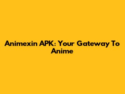 Animexin APK: Your Gateway To Anime