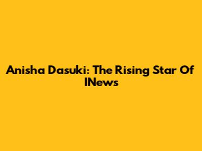 Anisha Dasuki: The Rising Star Of INews