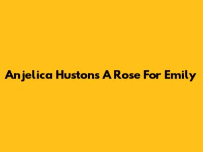 Anjelica Huston's "A Rose For Emily"