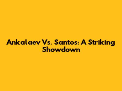 Ankalaev Vs. Santos: A Striking Showdown