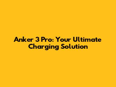 Anker 3 Pro: Your Ultimate Charging Solution