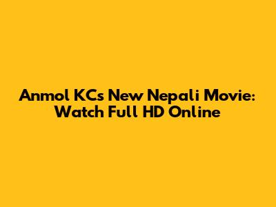 Anmol KC's New Nepali Movie: Watch Full HD Online