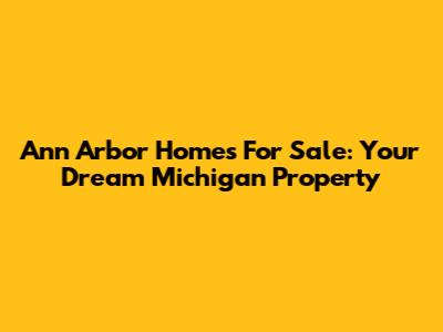 Ann Arbor Homes For Sale: Your Dream Michigan Property