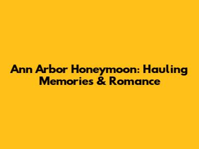 Ann Arbor Honeymoon: Hauling Memories & Romance
