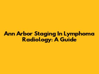 Ann Arbor Staging In Lymphoma Radiology: A Guide