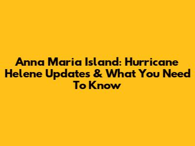 Anna Maria Island: Hurricane Helene Updates & What You Need To Know