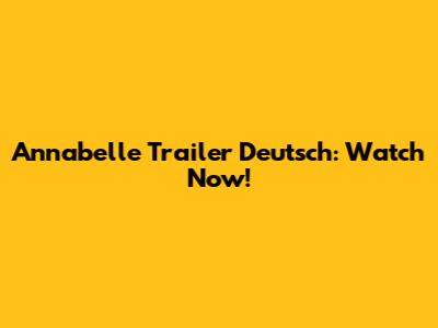 Annabelle Trailer Deutsch: Watch Now!