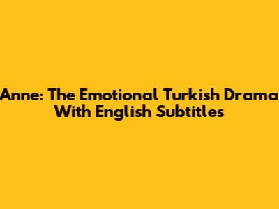 Anne: The Emotional Turkish Drama With English Subtitles