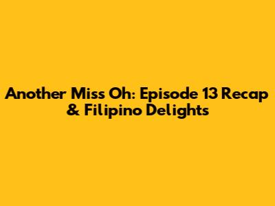Another Miss Oh: Episode 13 Recap & Filipino Delights